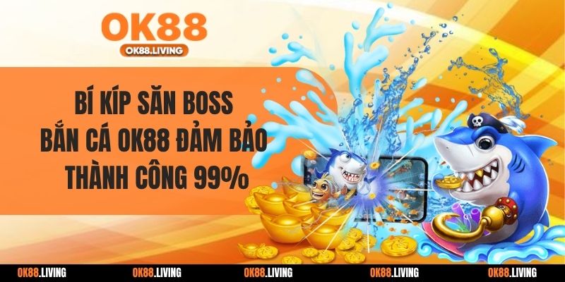 Bí Kíp Săn Boss Bắn Cá OK88 Đảm Bảo Thành Công 99%