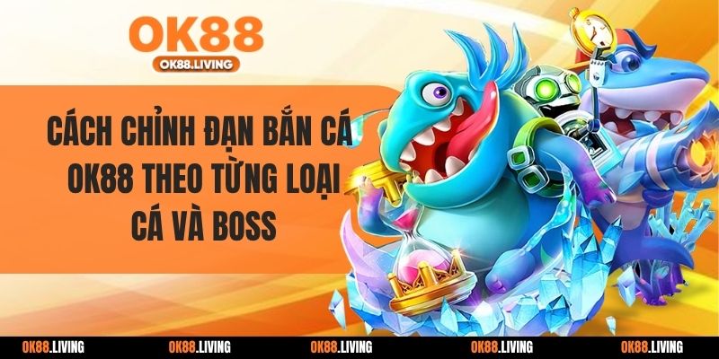 Cách Chỉnh Đạn Bắn Cá OK88 Theo Từng Loại Cá Và Boss