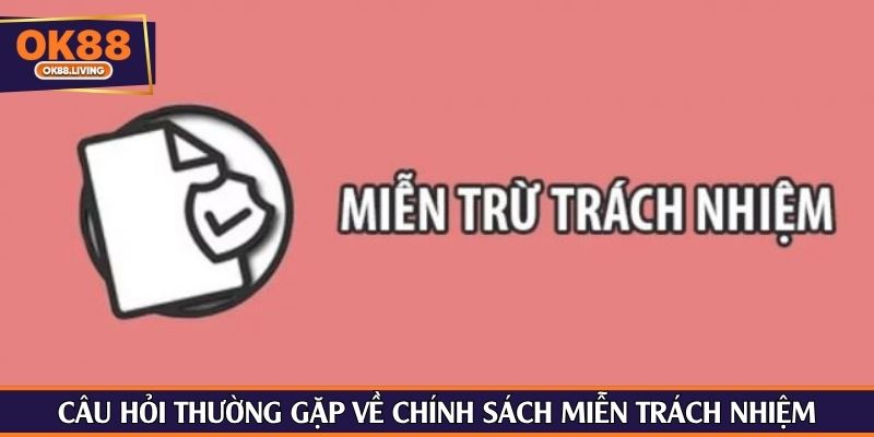 Câu hỏi thường gặp về chính sách miễn trách nhiệm