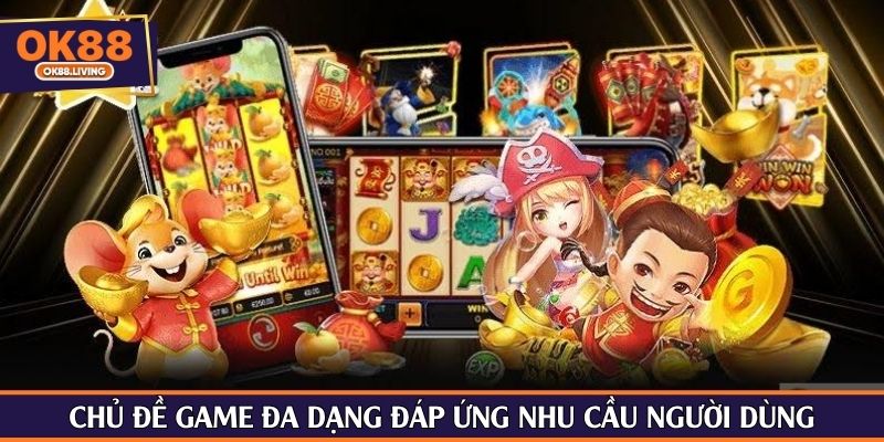 Chủ đề game đa dạng đáp ứng nhu cầu người dùng