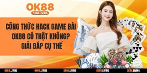 Công Thức Hack Game Bài OK88 Có Thật Không? Giải Đáp Cụ Thể