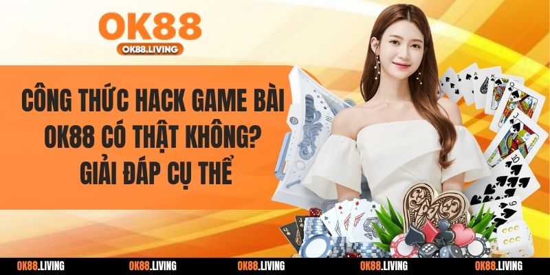 Công Thức Hack Game Bài OK88 Có Thật Không? Giải Đáp Cụ Thể