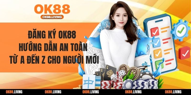 Đăng Ký OK88 - Hướng Dẫn An Toàn Từ A Đến Z Cho Người Mới