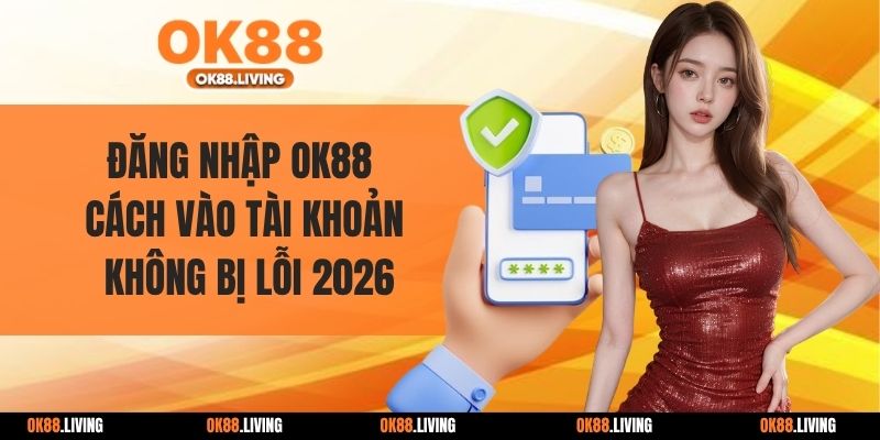 Đăng Nhập OK88 - Cách Vào Tài Khoản Không Bị Lỗi 2026