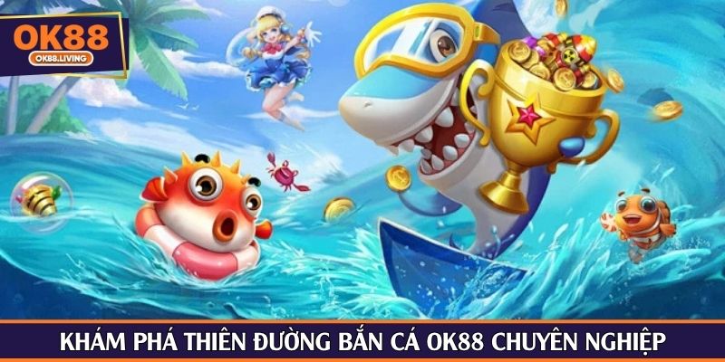 Khám phá thiên đường bắn cá OK88 chuyên nghiệp