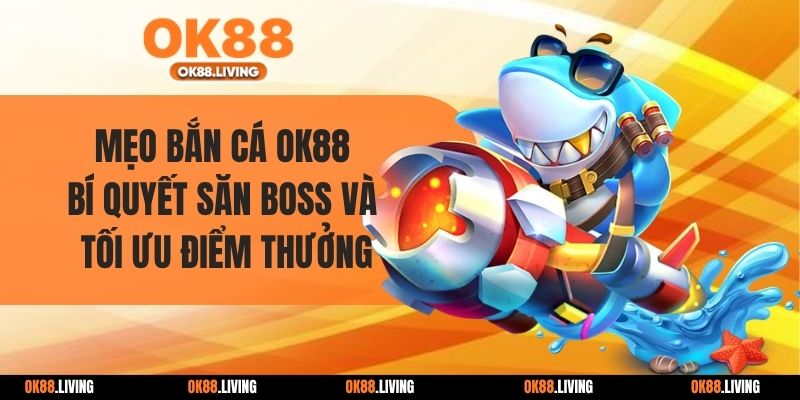 Mẹo Bắn Cá OK88: Bí Quyết Săn Boss Và Tối Ưu Điểm Thưởng