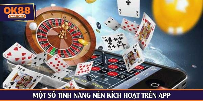 Một số tính năng nên kích hoạt trên app