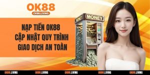 Nạp Tiền OK88 - Cập Nhật Quy Trình Giao Dịch An Toàn