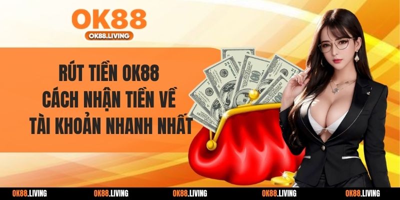 Rút Tiền OK88 - Cách Nhận Tiền Về Tài Khoản Nhanh Nhất